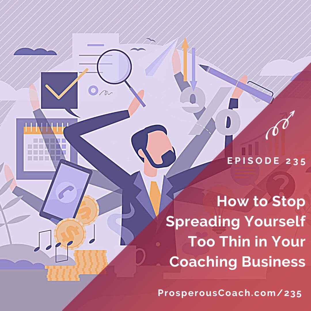 Ep 235 – How to Stop Spreading Yourself Too Thin in Your Coaching ...